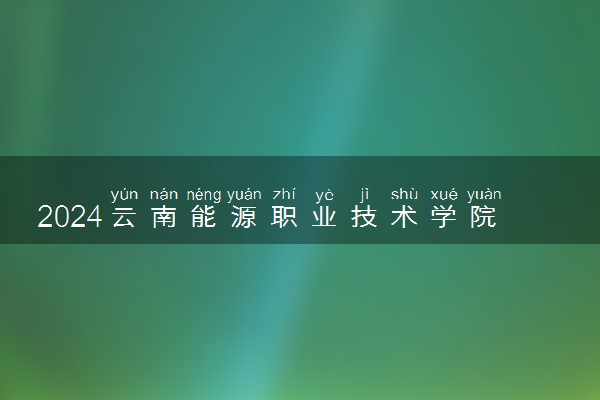 2024云南能源职业技术学院学费多少钱一年 各专业收费标准
