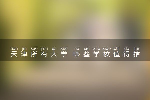天津所有大学 哪些学校值得推荐