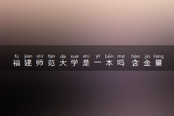 福建师范大学是一本吗 含金量高不高