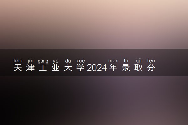 天津工业大学2024年录取分数线 各专业录取最低分及位次