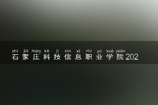 石家庄科技信息职业学院2023全国各省录取分数线及最低位次 高考多少分能上