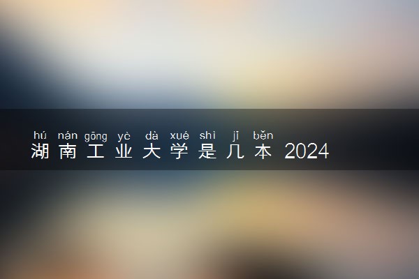 湖南工业大学是几本 2024王牌专业有哪些