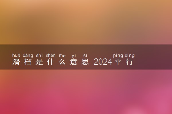 滑档是什么意思 2024平行志愿滑档如何补救