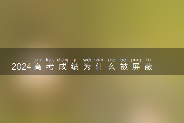 2024高考成绩为什么被屏蔽 有什么原因