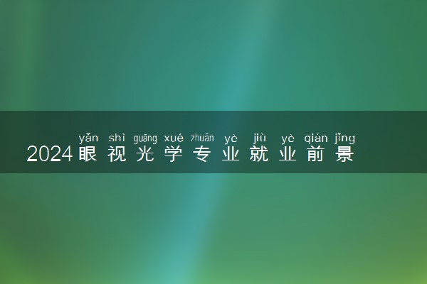 2024眼视光学专业就业前景 就业方向有哪些