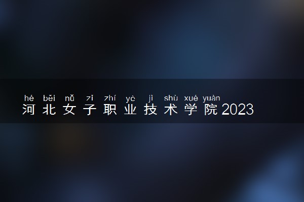 河北女子职业技术学院2023全国各省录取分数线及最低位次 高考多少分能上