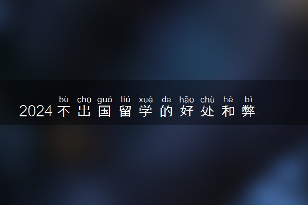 2024不出国留学的好处和弊端有哪些 没有出路吗