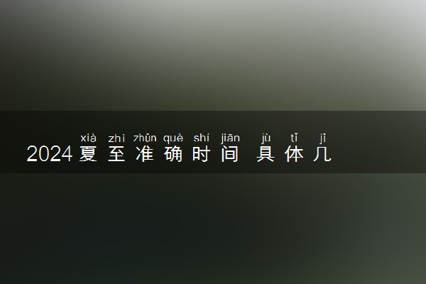 2024夏至准确时间 具体几月几号几点几分