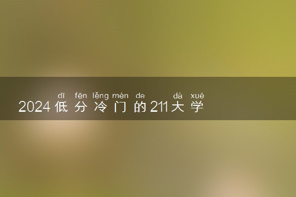 2024低分冷门的211大学 哪些高校适合压线生捡漏