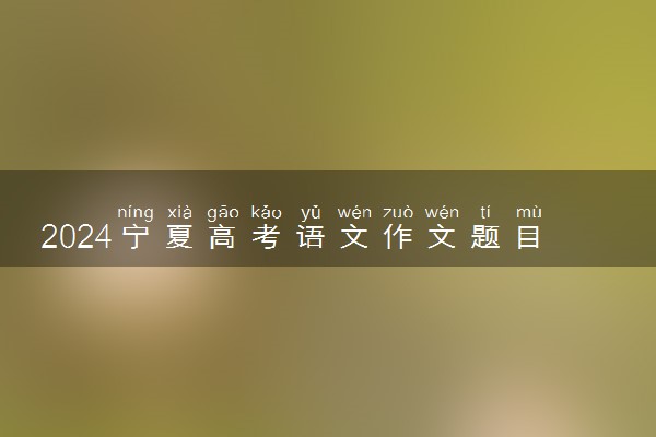 2024宁夏高考语文作文题目