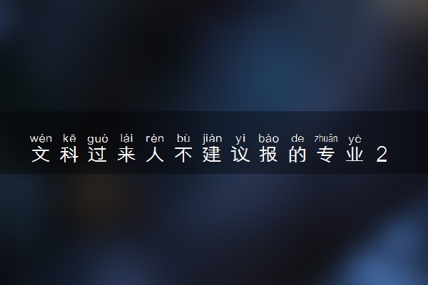 文科过来人不建议报的专业 2024哪些专业报考要谨慎