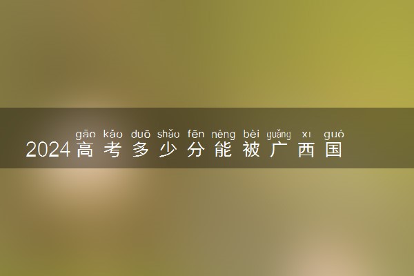 2024高考多少分能被广西国际商务职业技术学院录取（附2023各省最低录取分数线及位次）