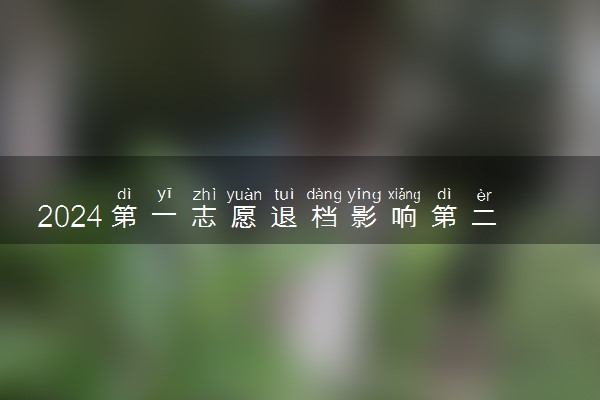 2024第一志愿退档影响第二志愿吗 如何避免退档