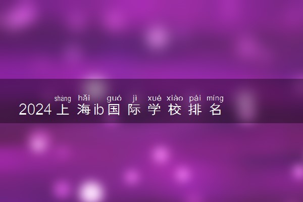 2024上海ib国际学校排名 哪个学校最好