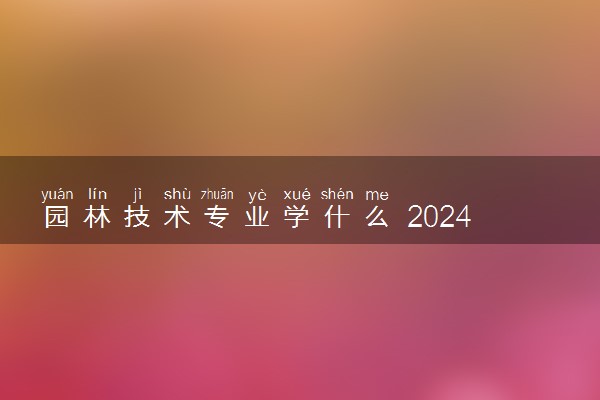 园林技术专业学什么 2024就业前景怎么样