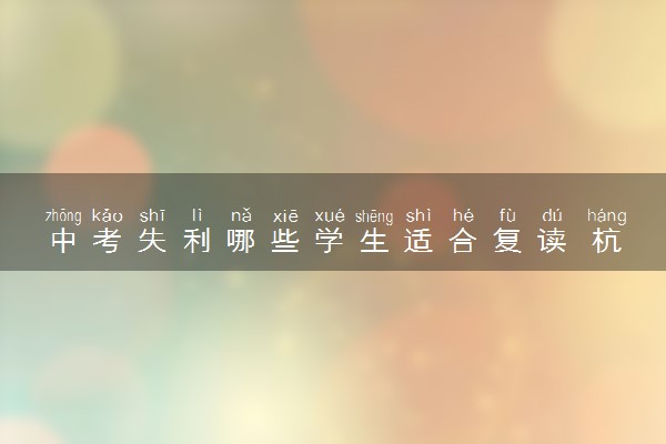 中考失利哪些学生适合复读 杭州中复学校怎样选