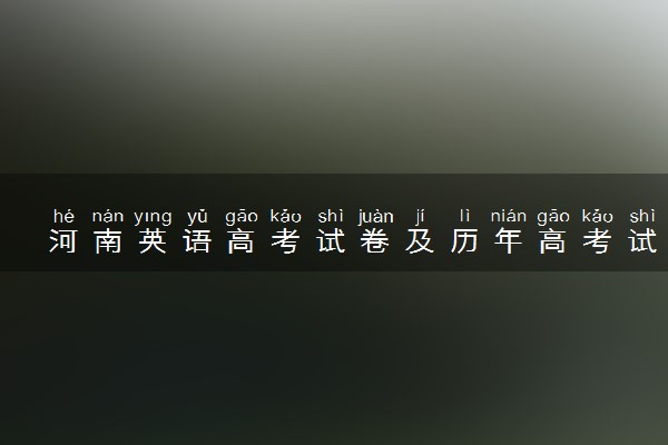 河南英语高考试卷及历年高考试题 (2024考后更新)