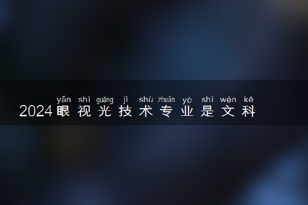 2024眼视光技术专业是文科还是理科 就业前景及方向