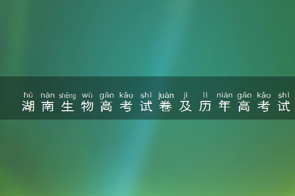 湖南生物高考试卷及历年高考试题 (2024考后更新)