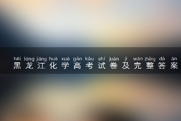 黑龙江化学高考试卷及完整答案解析 (2024考后更新)