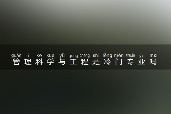 管理科学与工程是冷门专业吗 2024好找工作吗