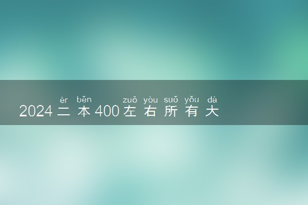 2024二本400左右所有大学名单 哪些院校能报考