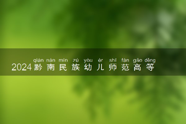 2024黔南民族幼儿师范高等专科学校各专业录取分数线及位次 各省录取最低分是多少