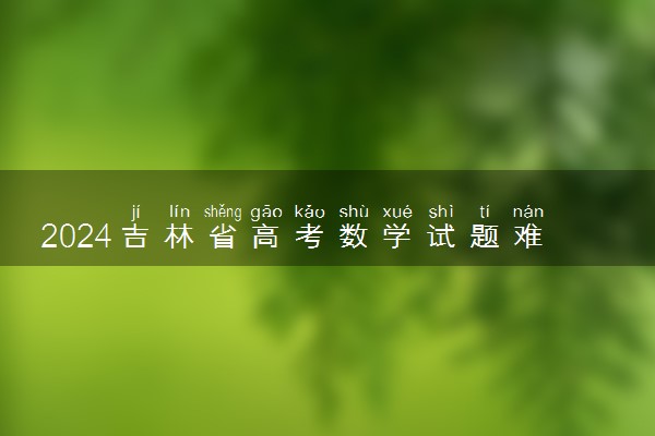 2024吉林省高考数学试题难不难