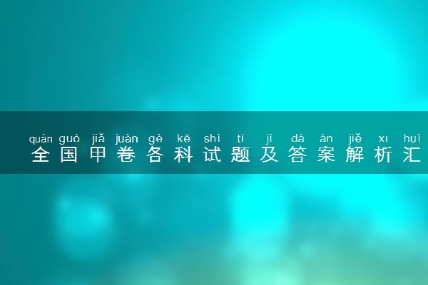 全国甲卷各科试题及答案解析汇总（2024考后更新）