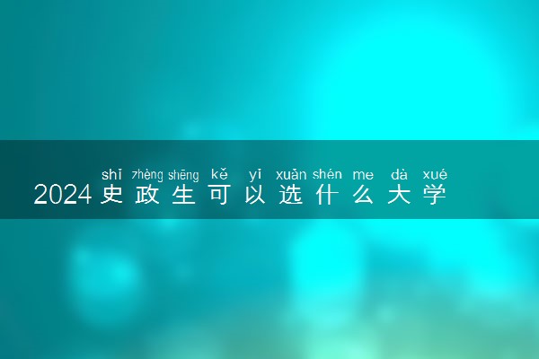 2024史政生可以选什么大学和专业 史政生吃香的专业
