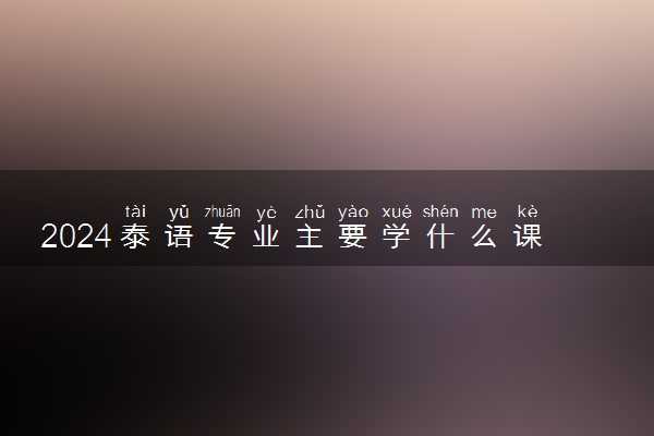 2024泰语专业主要学什么课程 就业前景及方向有哪些