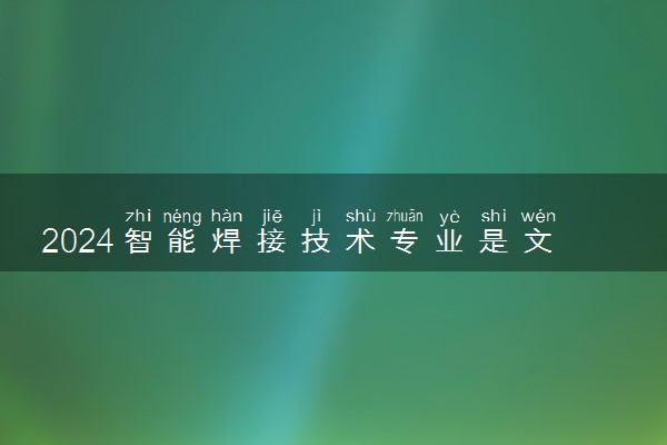 2024智能焊接技术专业是文科还是理科 就业前景及方向
