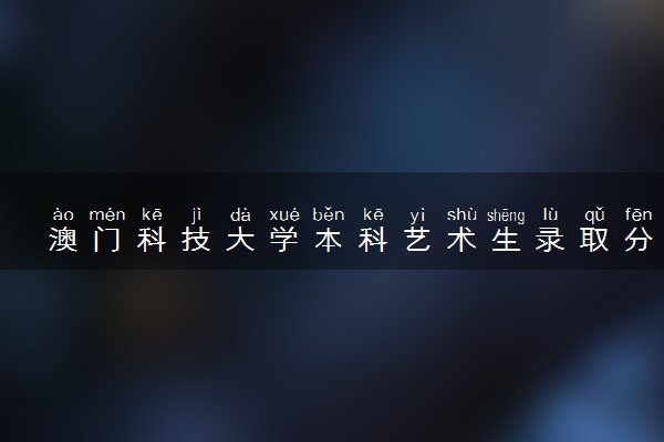 澳门科技大学本科艺术生录取分数线多少