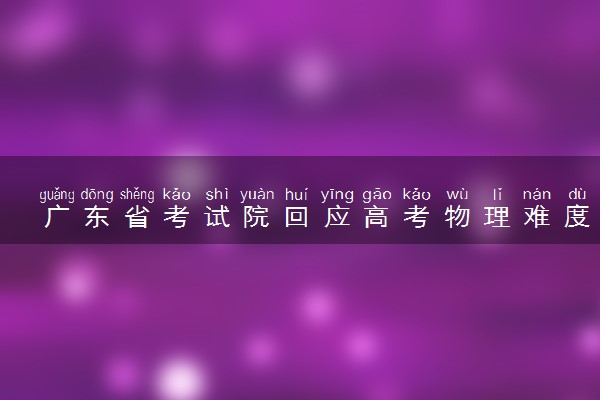 广东省考试院回应高考物理难度升级 为什么这么难