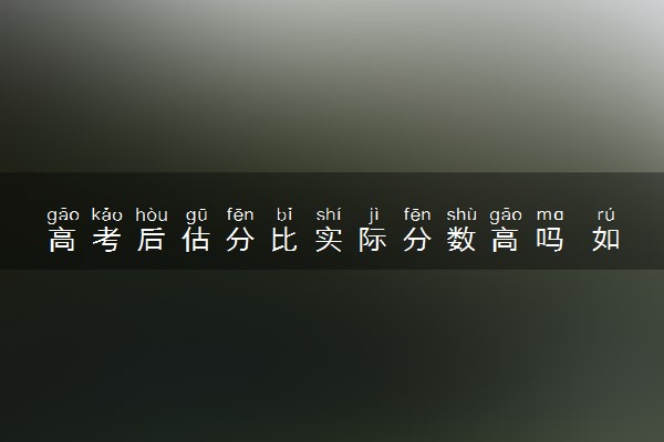 高考后估分比实际分数高吗 如何高考估分