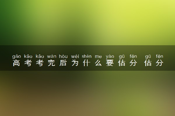 高考考完后为什么要估分 估分很重要吗
