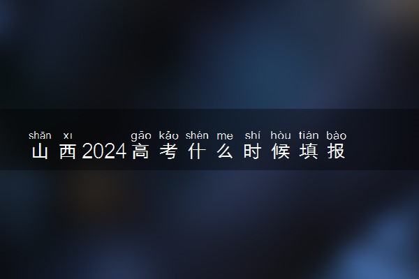 山西2024高考什么时候填报志愿 有几天时间