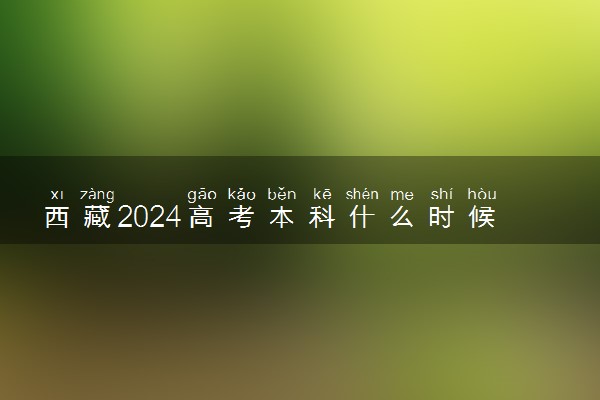 西藏2024高考本科什么时候填报志愿 有几天时间