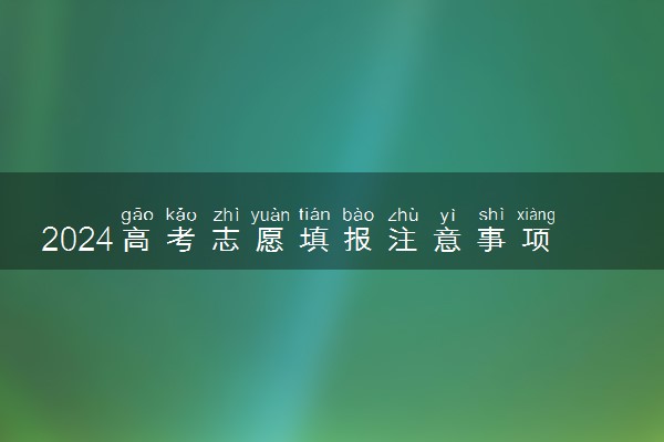 2024高考志愿填报注意事项和技巧 需要考虑哪些因素