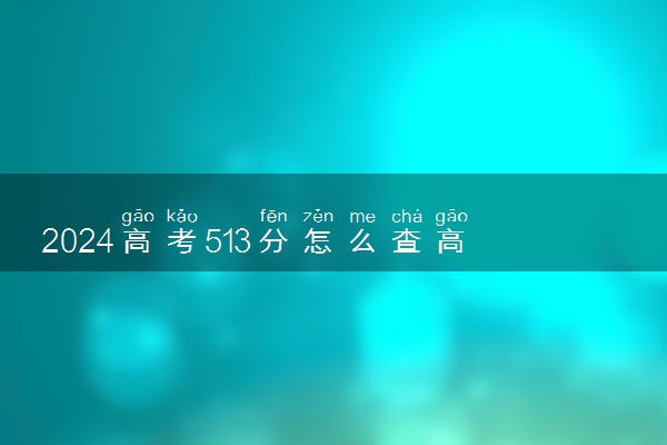 2024高考513分怎么查高校分数线 可以报考的大学有哪些