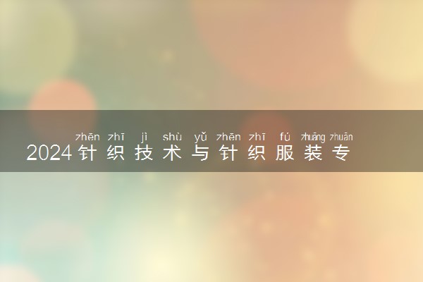 2024针织技术与针织服装专业是文科还是理科 就业前景及方向