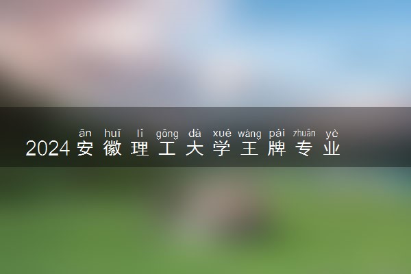 2024安徽理工大学王牌专业有哪些 最好的专业是什么