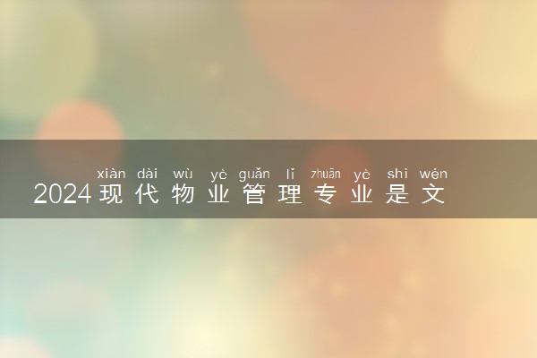 2024现代物业管理专业是文科还是理科 就业前景及方向