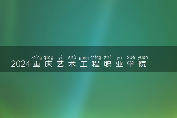 2024重庆艺术工程职业学院各专业录取分数线及位次 各省录取最低分是多少