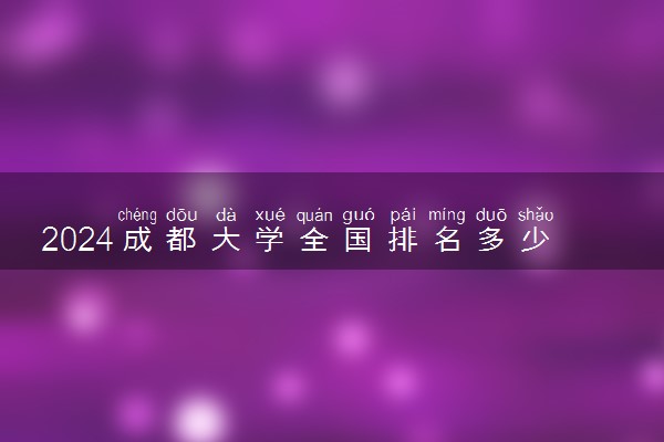 2024成都大学全国排名多少位 最新全国排行榜