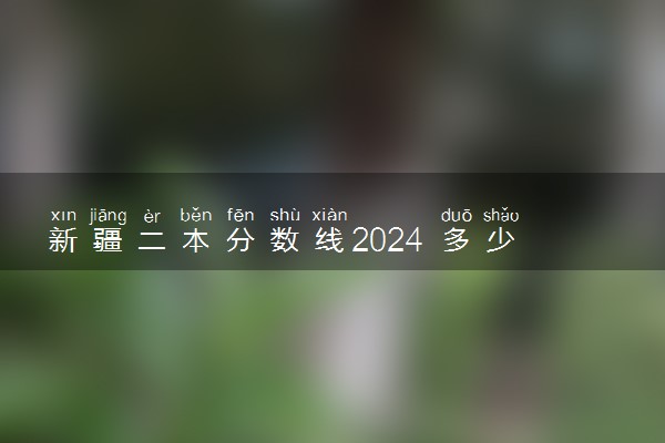 新疆二本分数线2024 多少分能考上