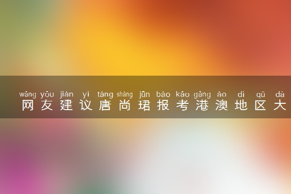 网友建议唐尚珺报考港澳地区大学 具体怎么回事