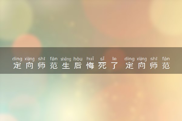 定向师范生后悔死了 定向师范生违约要赔多少钱