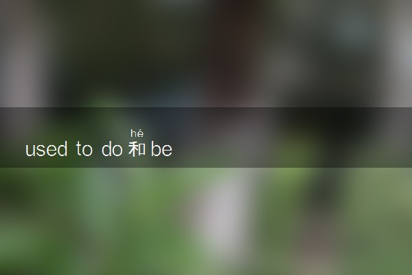 used to do和be used to doing 二者用法有何区别