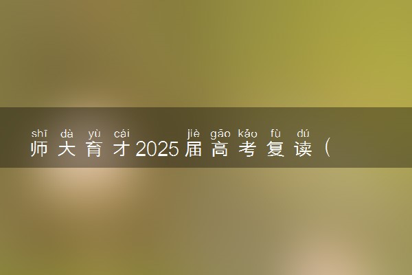 师大育才2025届高考复读（含借读）招生简章